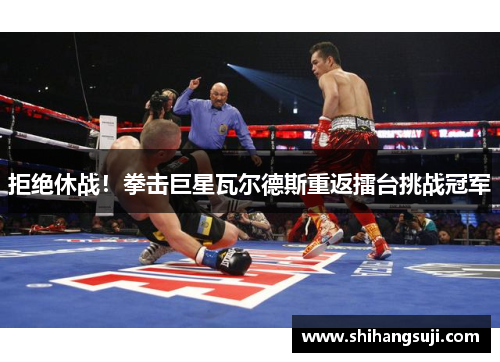 拒绝休战！拳击巨星瓦尔德斯重返擂台挑战冠军