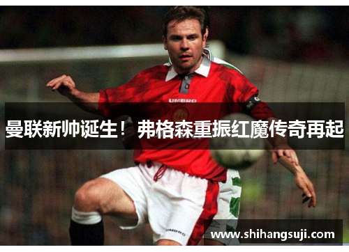 曼联新帅诞生！弗格森重振红魔传奇再起