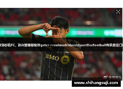 迈阿密惨败洛杉矶FC，孙兴慜奉献助攻getc++realmadridassistsacrificefootball传承责任门将意外角逐